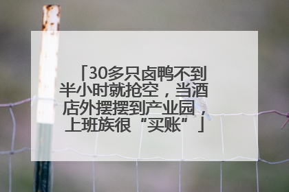 30多只卤鸭不到半小时就抢空，当酒店外摆摆到产业园，上班族很“买账”